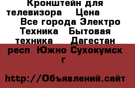 Кронштейн для телевизора  › Цена ­ 8 000 - Все города Электро-Техника » Бытовая техника   . Дагестан респ.,Южно-Сухокумск г.